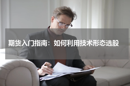  期货入门指南：如何利用技术形态选股