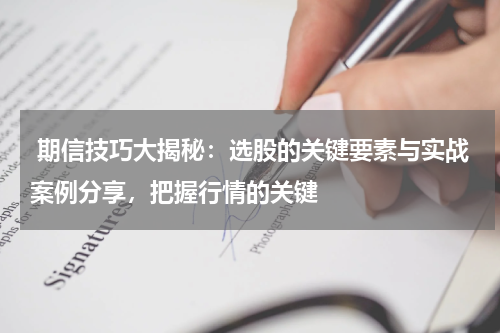  期信技巧大揭秘：选股的关键要素与实战案例分享，把握行情的关键