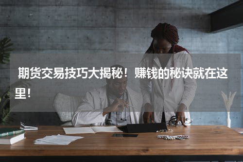  期货交易技巧大揭秘！赚钱的秘诀就在这里！