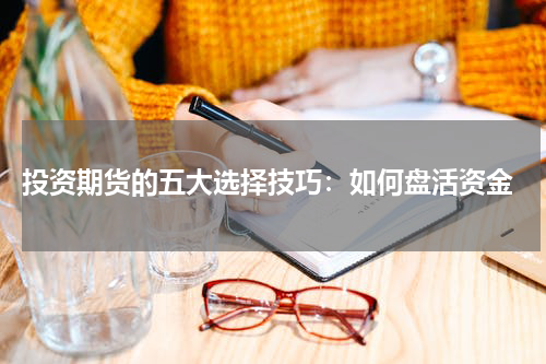  投资期货的五大选择技巧：如何盘活资金