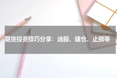  期货投资技巧分享：选股、建仓、止损等