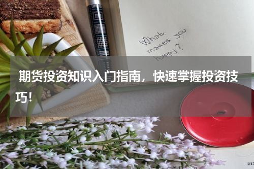  期货投资知识入门指南，快速掌握投资技巧！