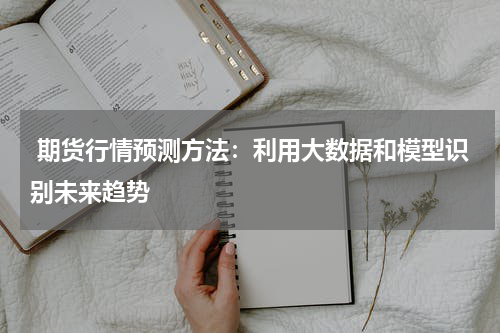  期货行情预测方法：利用大数据和模型识别未来趋势