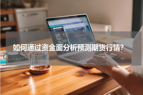  如何通过资金面分析预测期货行情？