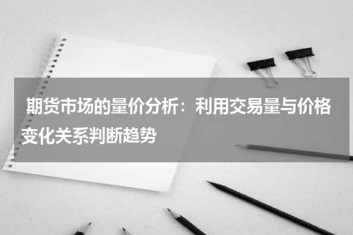  期货市场的量价分析：利用交易量与价格变化关系判断趋势