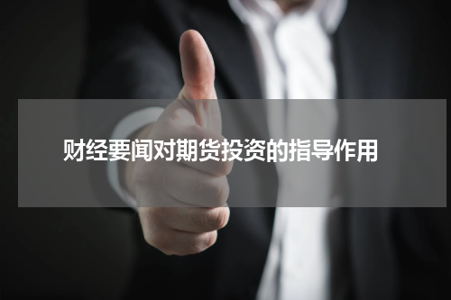  财经要闻对期货投资的指导作用