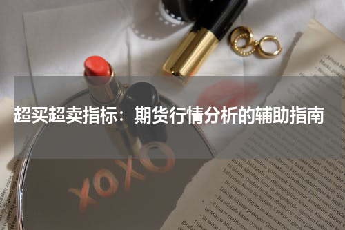  超买超卖指标：期货行情分析的辅助指南