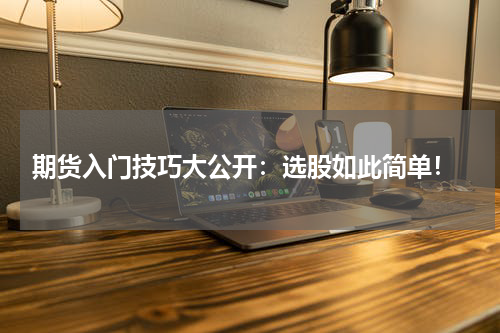  期货入门技巧大公开：选股如此简单！