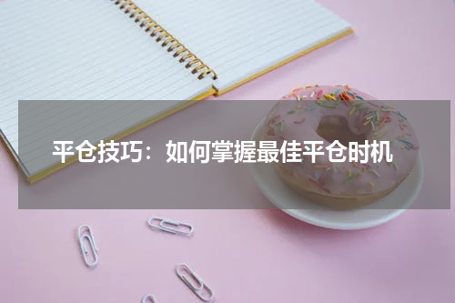  平仓技巧：如何掌握最佳平仓时机