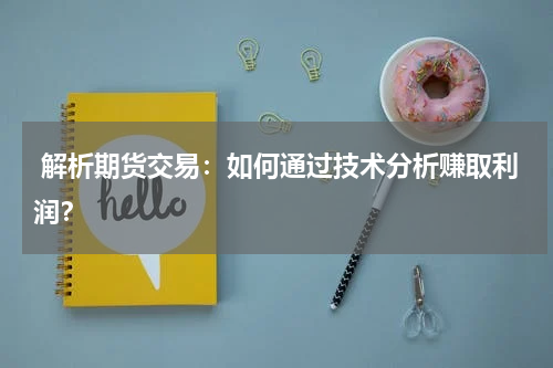  解析期货交易：如何通过技术分析赚取利润？