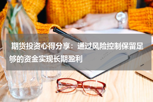  期货投资心得分享：通过风险控制保留足够的资金实现长期盈利