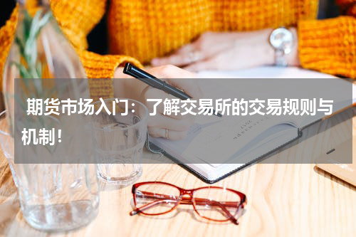  期货市场入门：了解交易所的交易规则与机制！