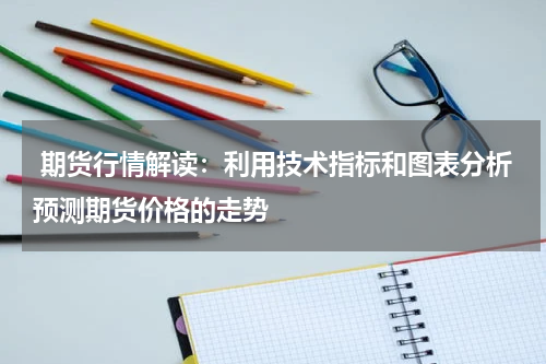  期货行情解读：利用技术指标和图表分析预测期货价格的走势