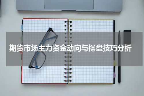  期货市场主力资金动向与操盘技巧分析