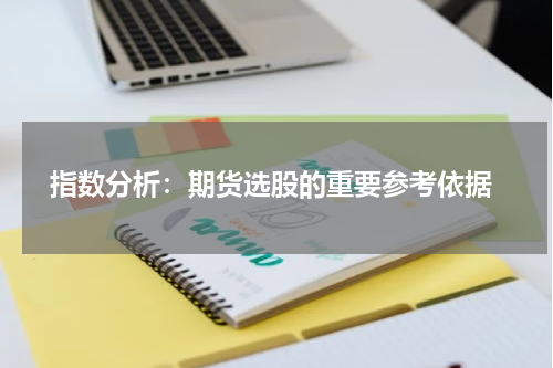  指数分析：期货选股的重要参考依据