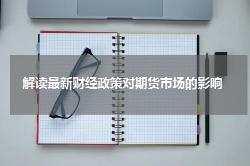  解读最新财经政策对期货市场的影响