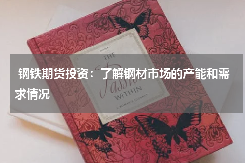  钢铁期货投资：了解钢材市场的产能和需求情况