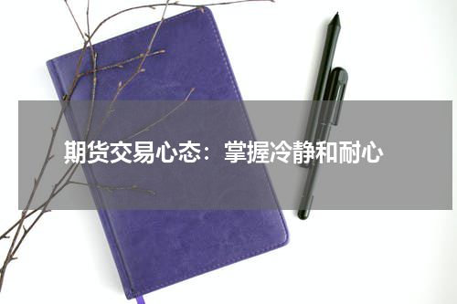  期货交易心态：掌握冷静和耐心
