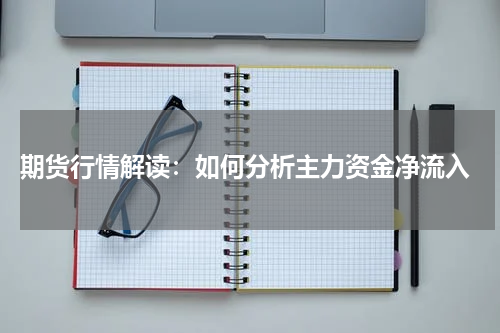  期货行情解读：如何分析主力资金净流入