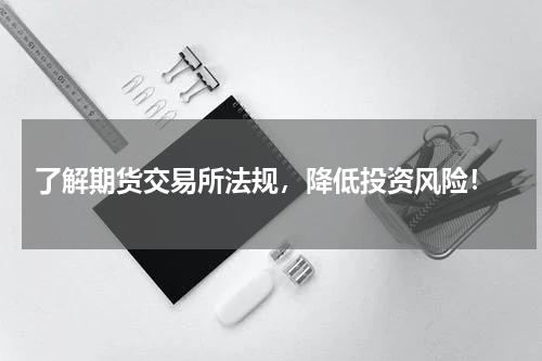  了解期货交易所法规，降低投资风险！