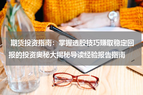  期货投资指南：掌握选股技巧赚取稳定回报的投资奥秘大揭秘导读经验报告指南