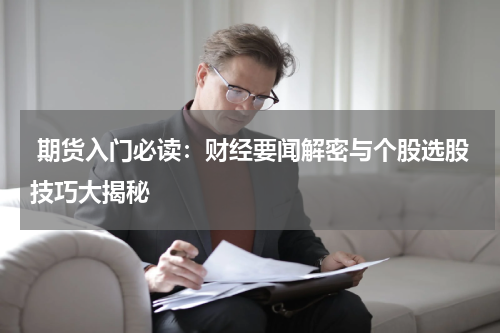  期货入门必读：财经要闻解密与个股选股技巧大揭秘