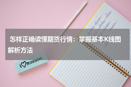  怎样正确读懂期货行情：掌握基本K线图解析方法