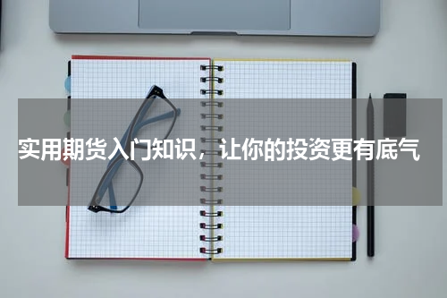  实用期货入门知识，让你的投资更有底气