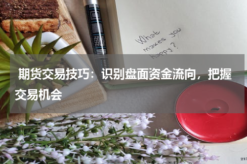  期货交易技巧：识别盘面资金流向，把握交易机会
