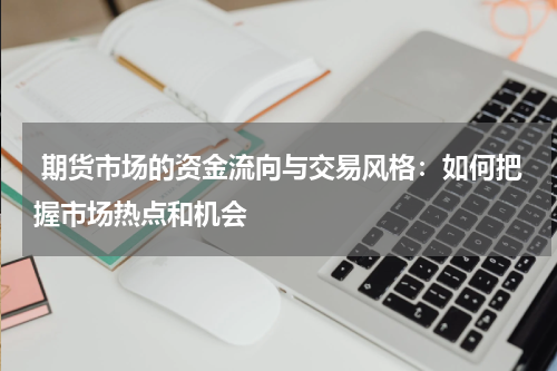  期货市场的资金流向与交易风格：如何把握市场热点和机会
