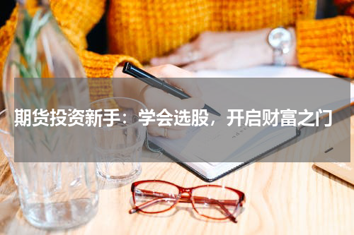  期货投资新手：学会选股，开启财富之门