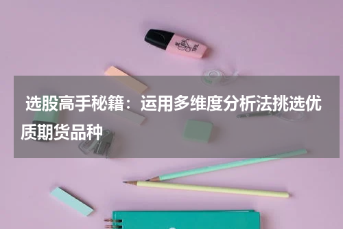  选股高手秘籍：运用多维度分析法挑选优质期货品种