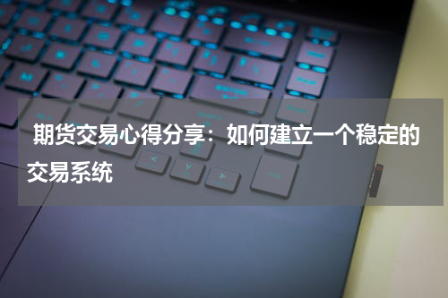 期货交易心得分享：如何建立一个稳定的交易系统