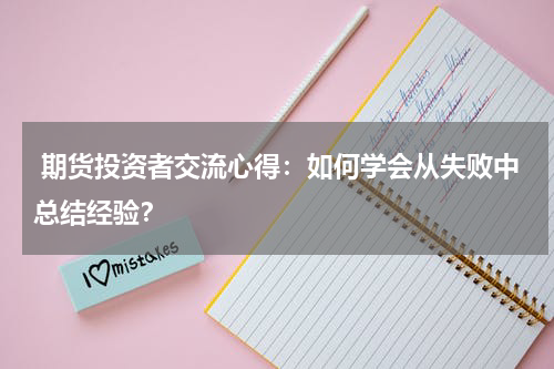  期货投资者交流心得：如何学会从失败中总结经验？