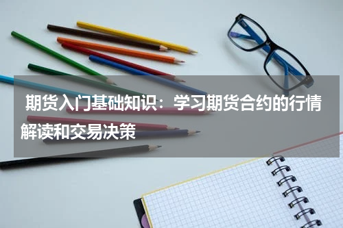  期货入门基础知识：学习期货合约的行情解读和交易决策