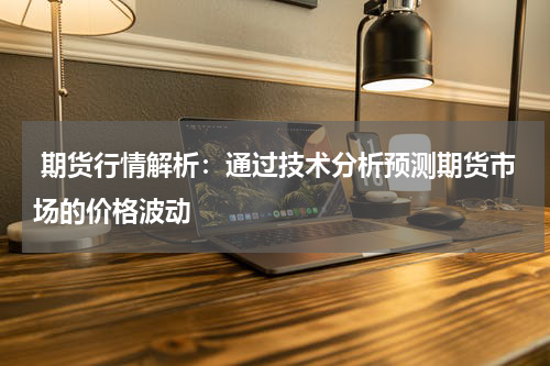  期货行情解析：通过技术分析预测期货市场的价格波动