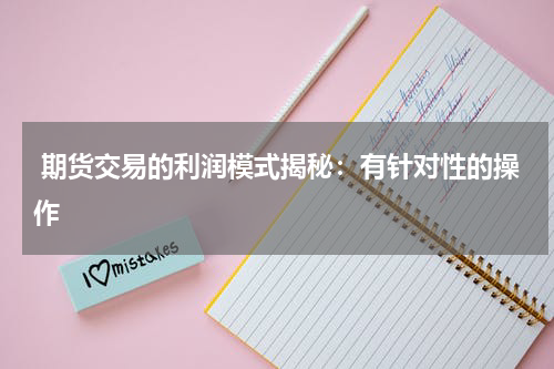  期货交易的利润模式揭秘：有针对性的操作