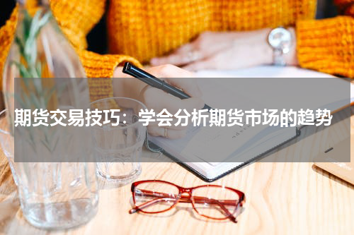 期货交易技巧：学会分析期货市场的趋势