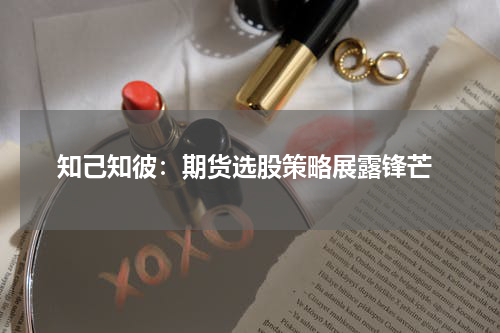  知己知彼：期货选股策略展露锋芒