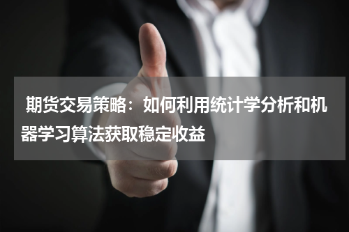  期货交易策略：如何利用统计学分析和机器学习算法获取稳定收益