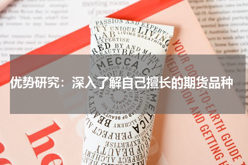  优势研究：深入了解自己擅长的期货品种