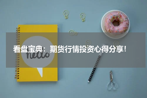  看盘宝典：期货行情投资心得分享！