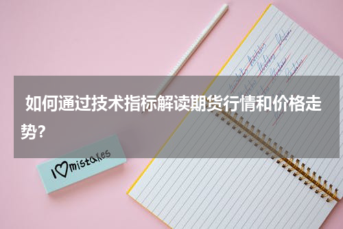  如何通过技术指标解读期货行情和价格走势？
