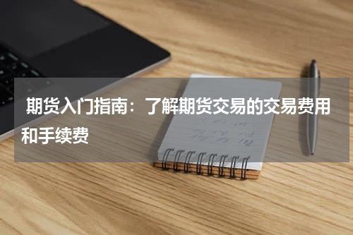  期货入门指南：了解期货交易的交易费用和手续费