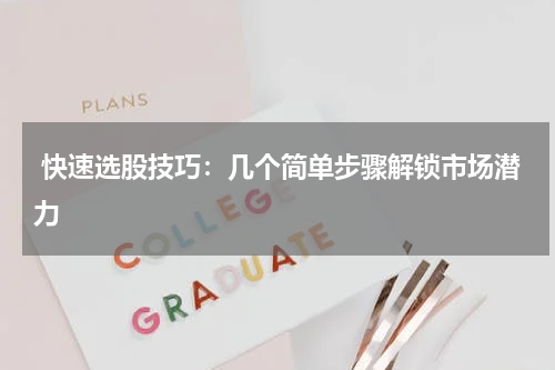  快速选股技巧：几个简单步骤解锁市场潜力