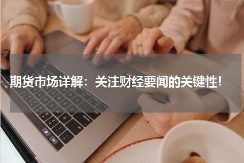  期货市场详解：关注财经要闻的关键性！