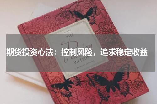  期货投资心法：控制风险，追求稳定收益