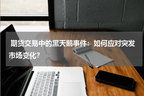  期货交易中的黑天鹅事件：如何应对突发市场变化？