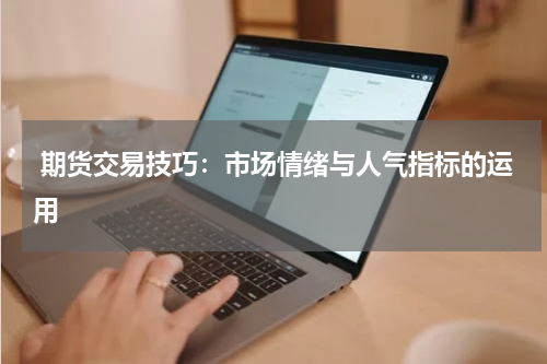  期货交易技巧：市场情绪与人气指标的运用