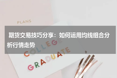  期货交易技巧分享：如何运用均线组合分析行情走势